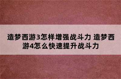 造梦西游3怎样增强战斗力 造梦西游4怎么快速提升战斗力